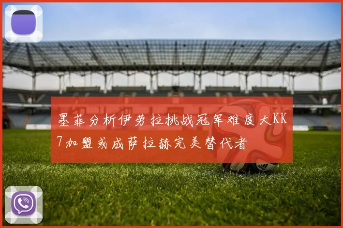 墨菲分析伊劳拉挑战冠军难度大KK7加盟或成萨拉赫完美替代者