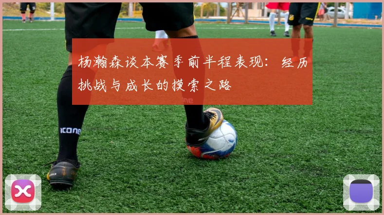 杨瀚森谈本赛季前半程表现：经历挑战与成长的摸索之路