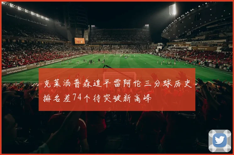 克莱汤普森追平雷阿伦三分球历史排名差74个待突破新高峰