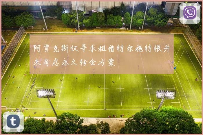 阿贾克斯仅寻求租借特尔施特根并未考虑永久转会方案