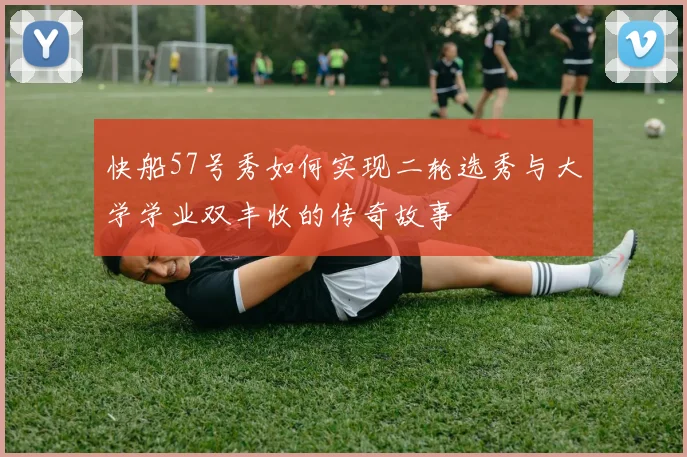 快船57号秀如何实现二轮选秀与大学学业双丰收的传奇故事