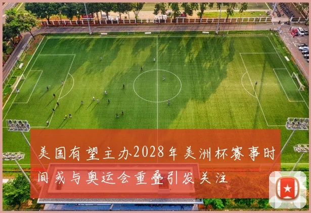 美国有望主办2028年美洲杯赛事时间或与奥运会重叠引发关注