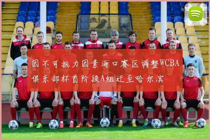 因不可抗力因素海口赛区调整WCBA俱乐部杯首阶段A组迁至哈尔滨