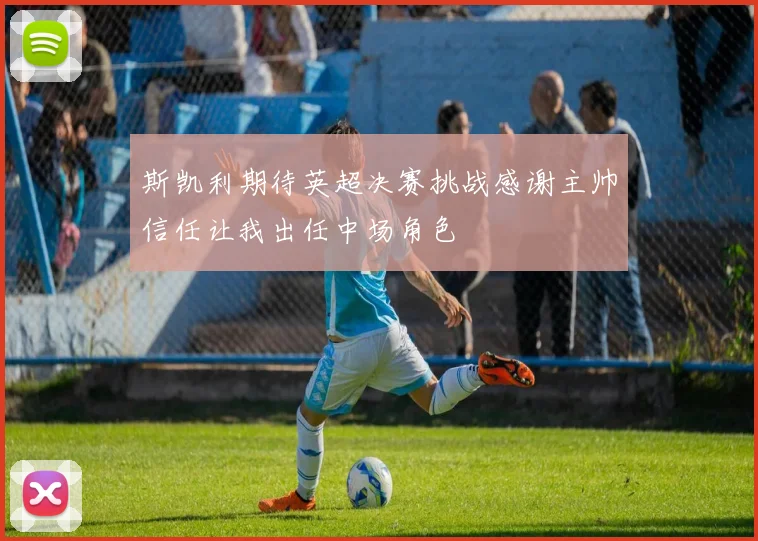 斯凯利期待英超决赛挑战感谢主帅信任让我出任中场角色