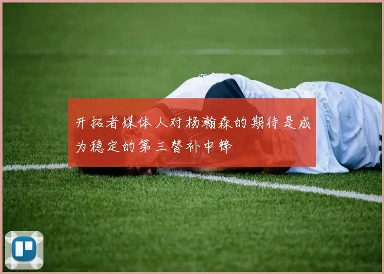 开拓者媒体人对杨瀚森的期待是成为稳定的第三替补中锋